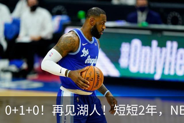 0+1+0！再见湖人！短短2年，NBA生涯凉凉